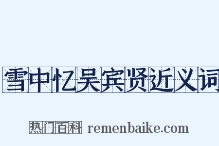 雪中忆吴宾贤近义词是什么意思的图片